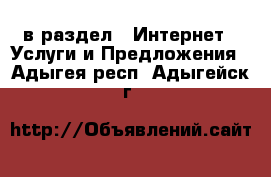  в раздел : Интернет » Услуги и Предложения . Адыгея респ.,Адыгейск г.